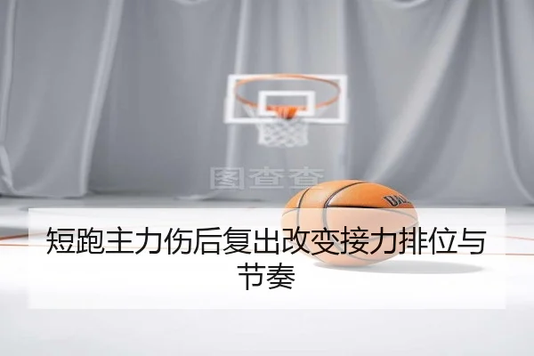 短跑主力伤后复出改变接力排位与节奏